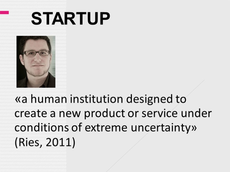 STARTUP «a human institution designed to create a new product or service under conditions